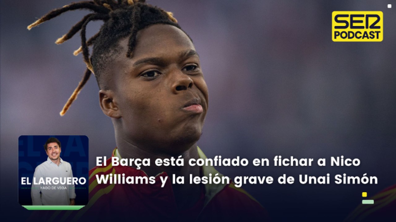 El Barça está confiado en fichar a Nico Williams y la lesión grave de Unai Simón