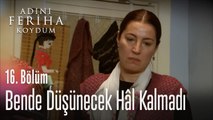 Bende Düşünecek Hâl Kalmadı -  Adını Feriha Koydum 16. Bölüm