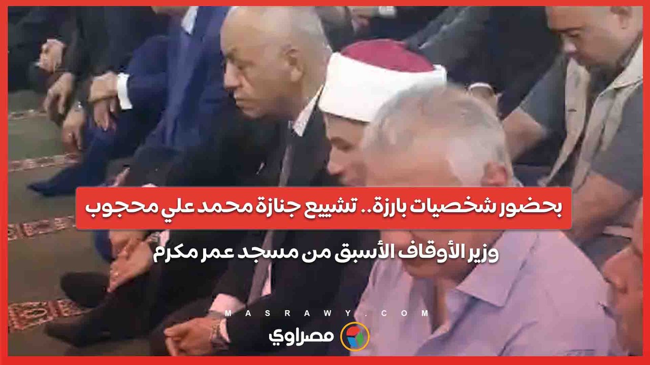 بحضور شخصيات بارزة.. تشييع جنازة محمد علي محجوب وزير الأوقاف الأسبق من مسجد عمر مكرم