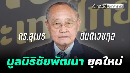 "ดร.สุเมธ ตันติเวชกุล" เปิดพันธกิจ "มูลนิธิชัยพัฒนา" ยุคใหม่ - สัปดาหวิจารณ์