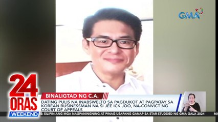 Dating pulis na inabswelto sa pagdukot at pagpatay sa Korean businessman na si Jee Ick Joo, na-convict ng Court of Appeals | 24 Oras Weekend
