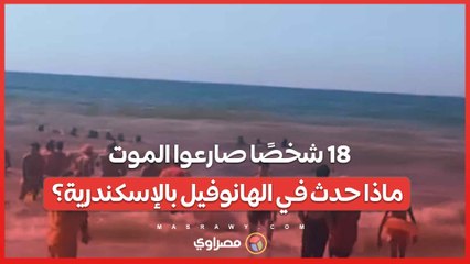 بالفيديو...18 شخصًا صارعوا الموت لمدة 15 دقيقة.. ماذا حدث في الهانوفيل بالإسكندرية؟