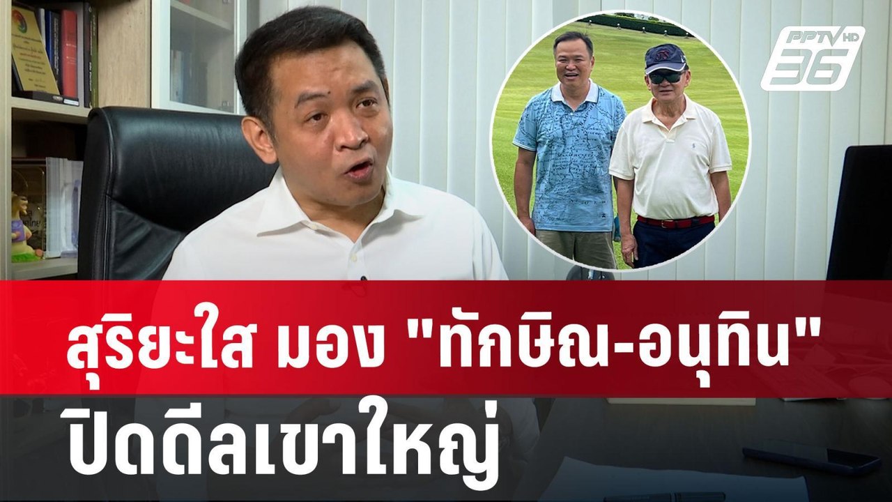 สุริยะใส มอง "ทักษิณ-อนุทิน" ปิดดีลเขาใหญ่ | เข...