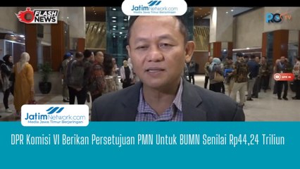 DPR Komisi VI Berikan Persetujuan PMN Untuk BUMN Senilai Rp44,24 Triliun