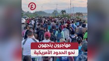 مهاجرون يتجهون نحو الحدود الأمريكية