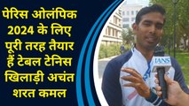 Paris Olympics 2024 के लिए पूरी तरह तैयार हैं टेबल टेनिस खिलाड़ी अचंत शरत कमल