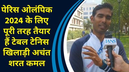Paris Olympics 2024 के लिए पूरी तरह तैयार हैं टेबल टेनिस खिलाड़ी अचंत शरत कमल