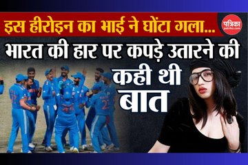 Video: इस हीरोइन के भाई ने घोंटा गला…भारत की हार पर कपड़े उतारने की कही थी बात