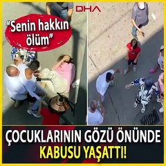 Sokakta eşini darbedip, 'senin hakkın ölüm' diye bağırdı