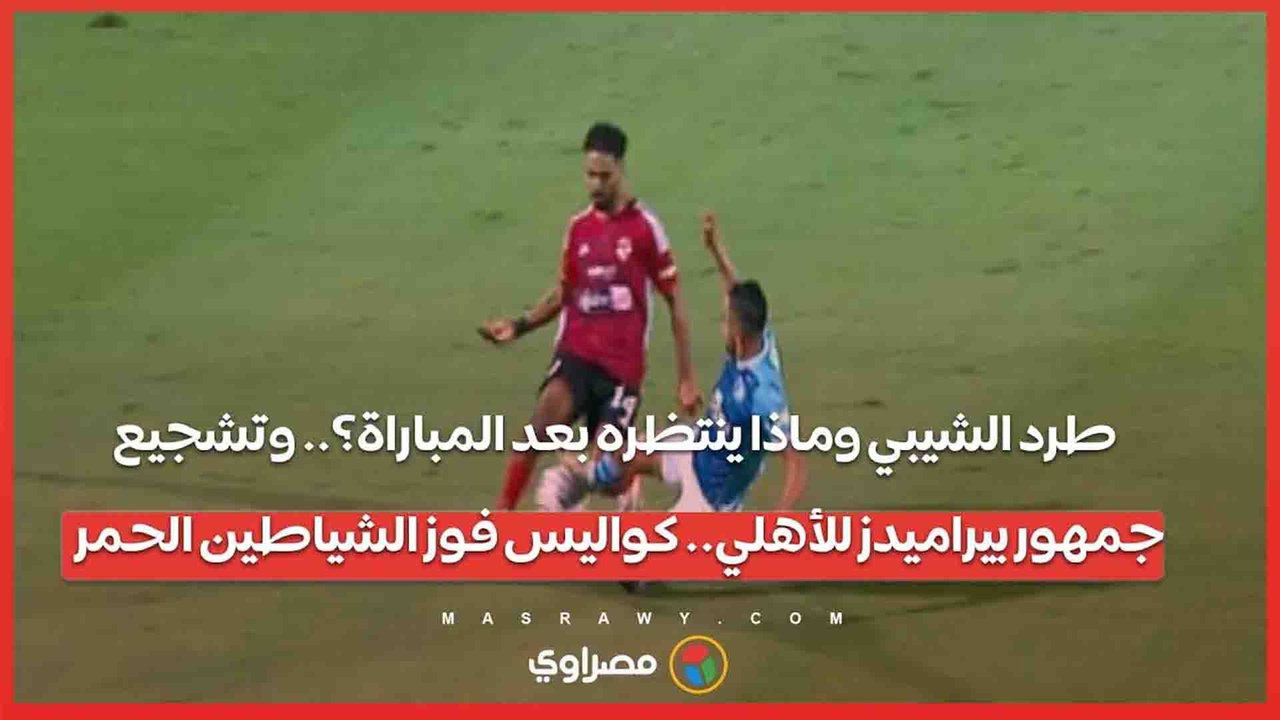 طرد الشيبي وماذا ينتظره بعد المباراة؟.. وتشجيع...
