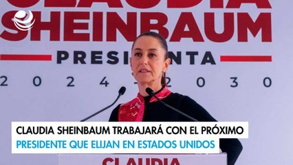 Claudia Sheinbaum trabajará con el próximo presidente que elijan en Estados Unidos