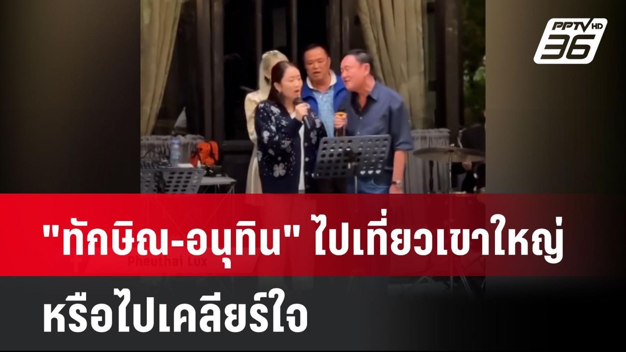 "ทักษิณ-อนุทิน" ไปเที่ยวเขาใหญ่หรือไปเคลียร์ใจ...