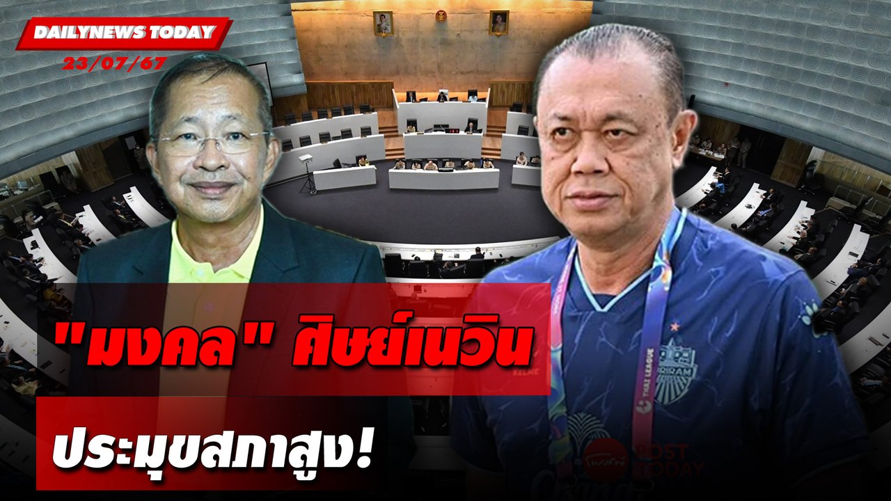 "มงคล" ศิษย์เนวิน ประมุขสภาสูง! | DAILYNEWSTODAY 23/07/67