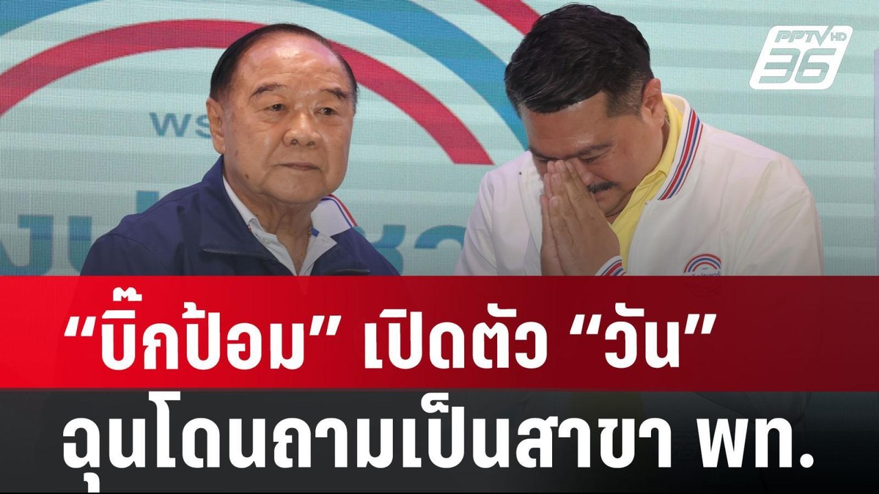 “บิ๊กป้อม” เปิดตัว “วัน” ฉุนโดนถามเป็นสาขา พท....