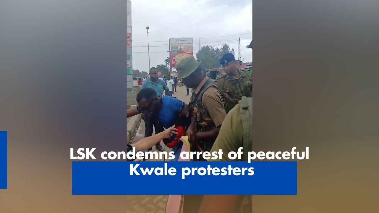 LSK condemns arrest of peaceful Kwale protesters