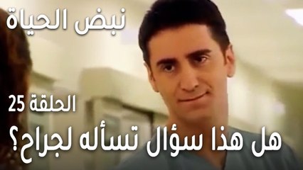 نبض الحياة الحلقة 25 - هل هذا سؤال تسأله لجراح قلب؟