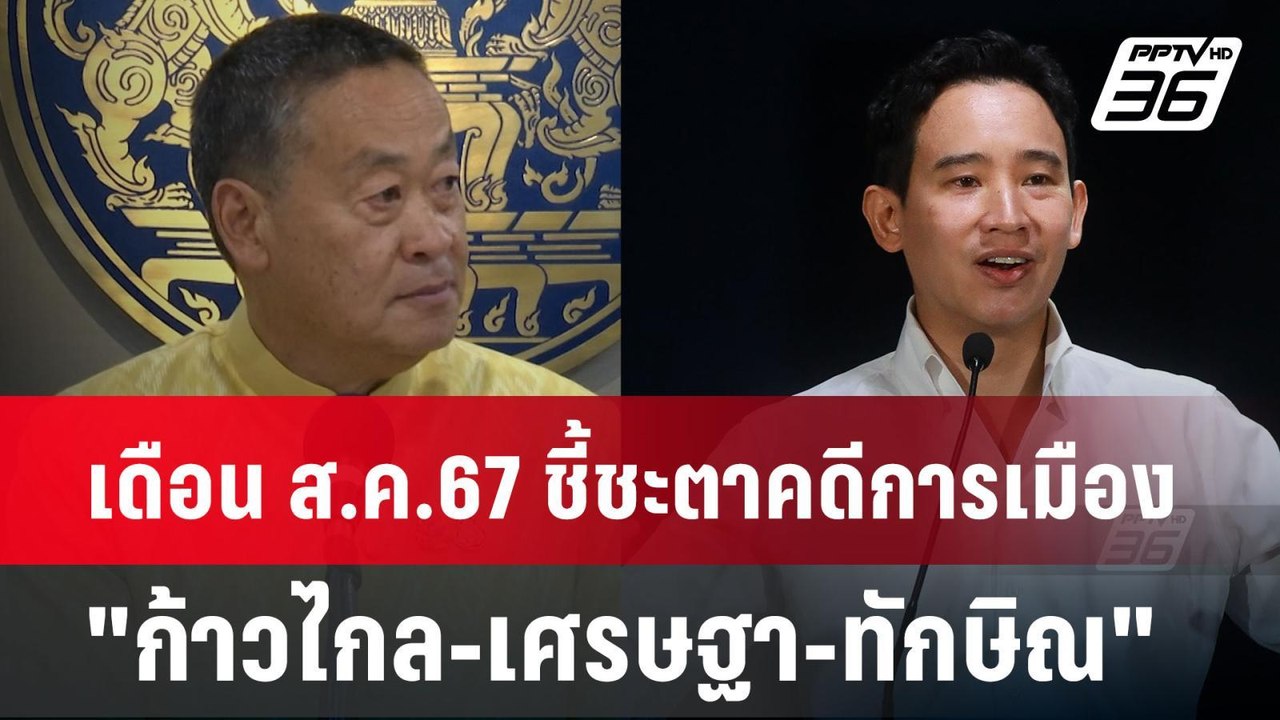 เดือน ส.ค.67 ชี้ชะตาคดีการเมือง "ก้าวไกล-เศรษฐา...