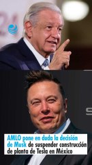 AMLO pone en duda la decisión de Musk de suspender construcción de planta de Tesla en México