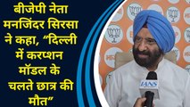 BJP नेता Manjinder Sirsa ने कहा, “Delhi में करप्शन मॉडल के चलते छात्र की मौत”