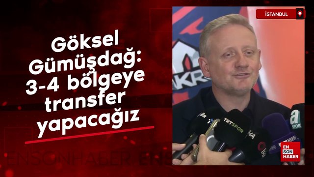 Göksel Gümüşdağ: 3-4 bölgeye transfer yapacağız