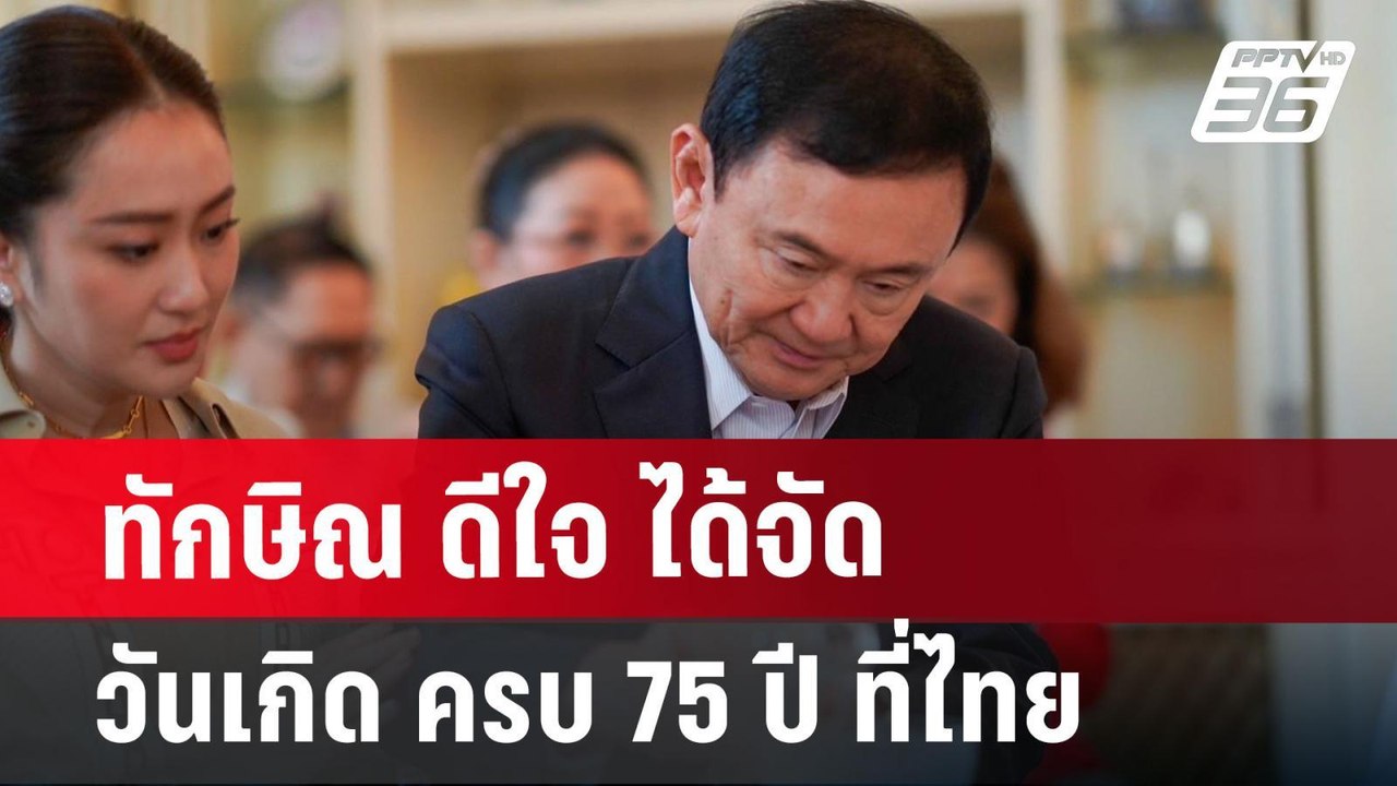 ทักษิณ ดีใจ ได้จัดวันเกิด ครบ 75 ปี ที่ไทย | จั...
