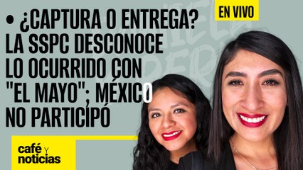 #EnVivo #CaféYNoticias¬ ¿Captura o entrega? SSPC desconoce qué pasó con El Mayo; México no participó