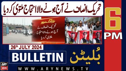 ARY News 6 PM News Bulletin | 26th July 2024 | PTI postpones today's protest