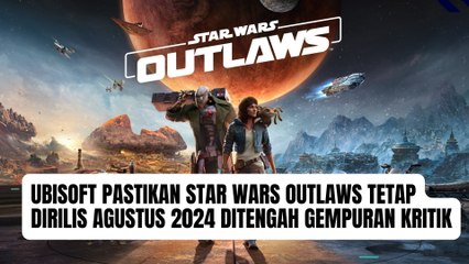 Ubisoft Pastikan Star Wars Outlaws Tetap Dirilis Agustus 2024 DITengah gempuran kritik