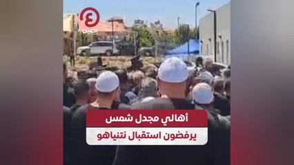 أهالي مجدل شمس يرفضون استقبال نتنياهو
