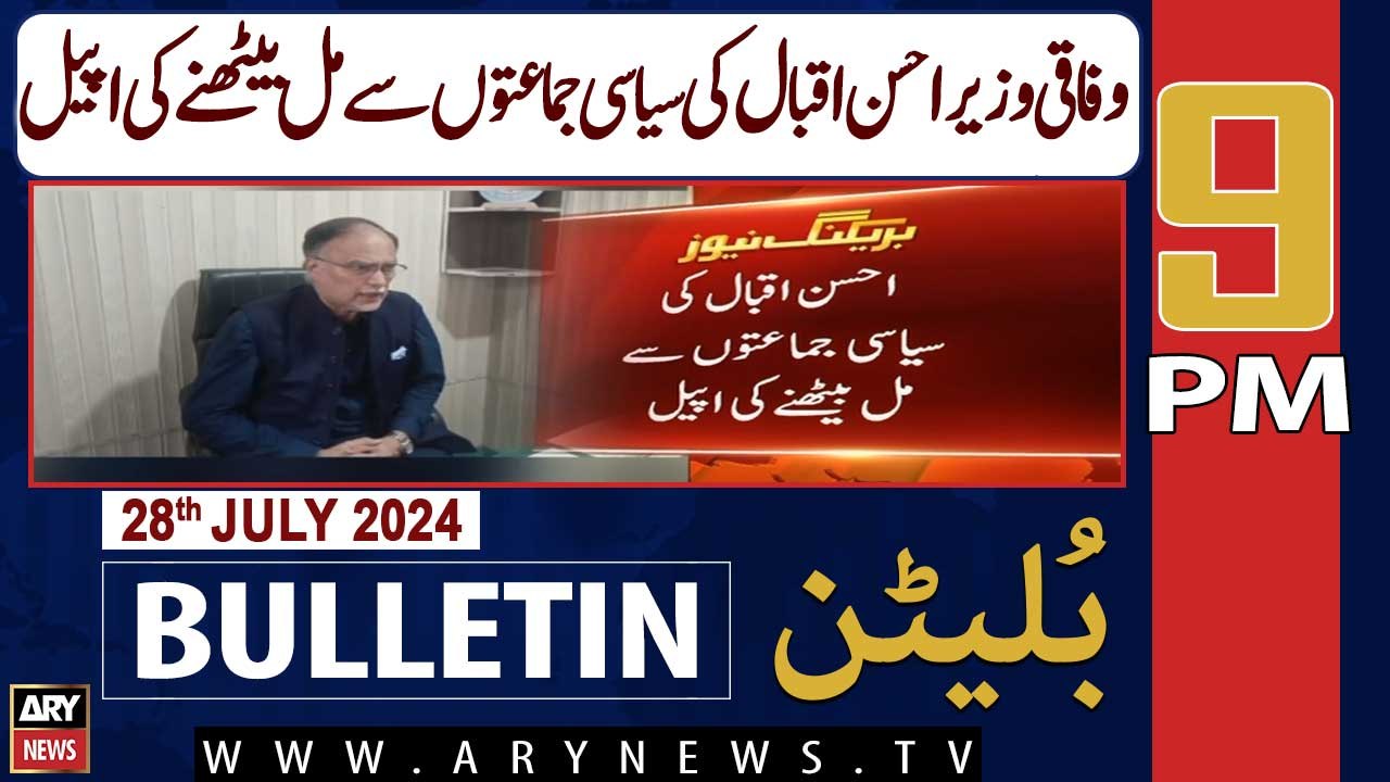 ARY News 9 PM News Bulletin | 28th July 2024 | Ahsan Iqbal's Appeal to meet Political Parties