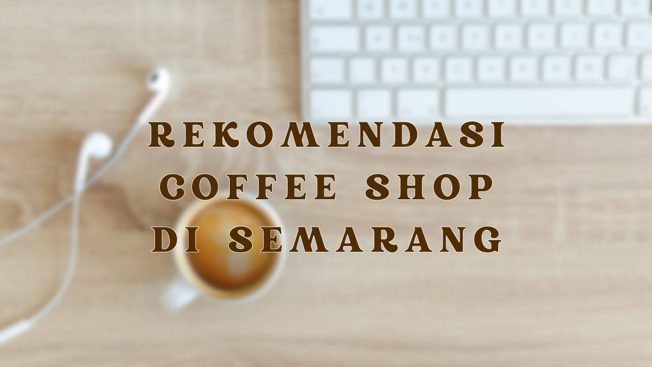 Rekomendasi Coffee Shop di Semarang, Anak Muda Semarang Wajib Tahu!