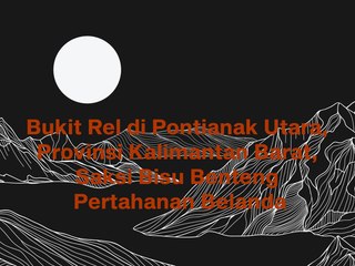 Bukit Rel Pontianak Utara, Provinsi Kalimantan Barat, Saksi Bisu Benteng Pertahanan Belanda di Kalimantan. Begini Penampakannya