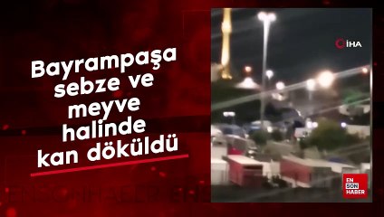 Bayrampaşa sebze ve meyve halinde kan döküldü
