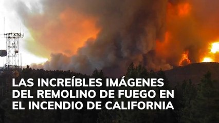 Las increíbles imágenes del remolino de fuego en el incendio de California