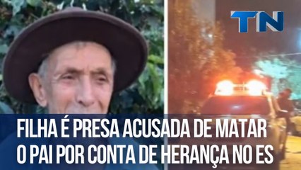 Filha é presa acusada de matar o pai por conta de herança no ES