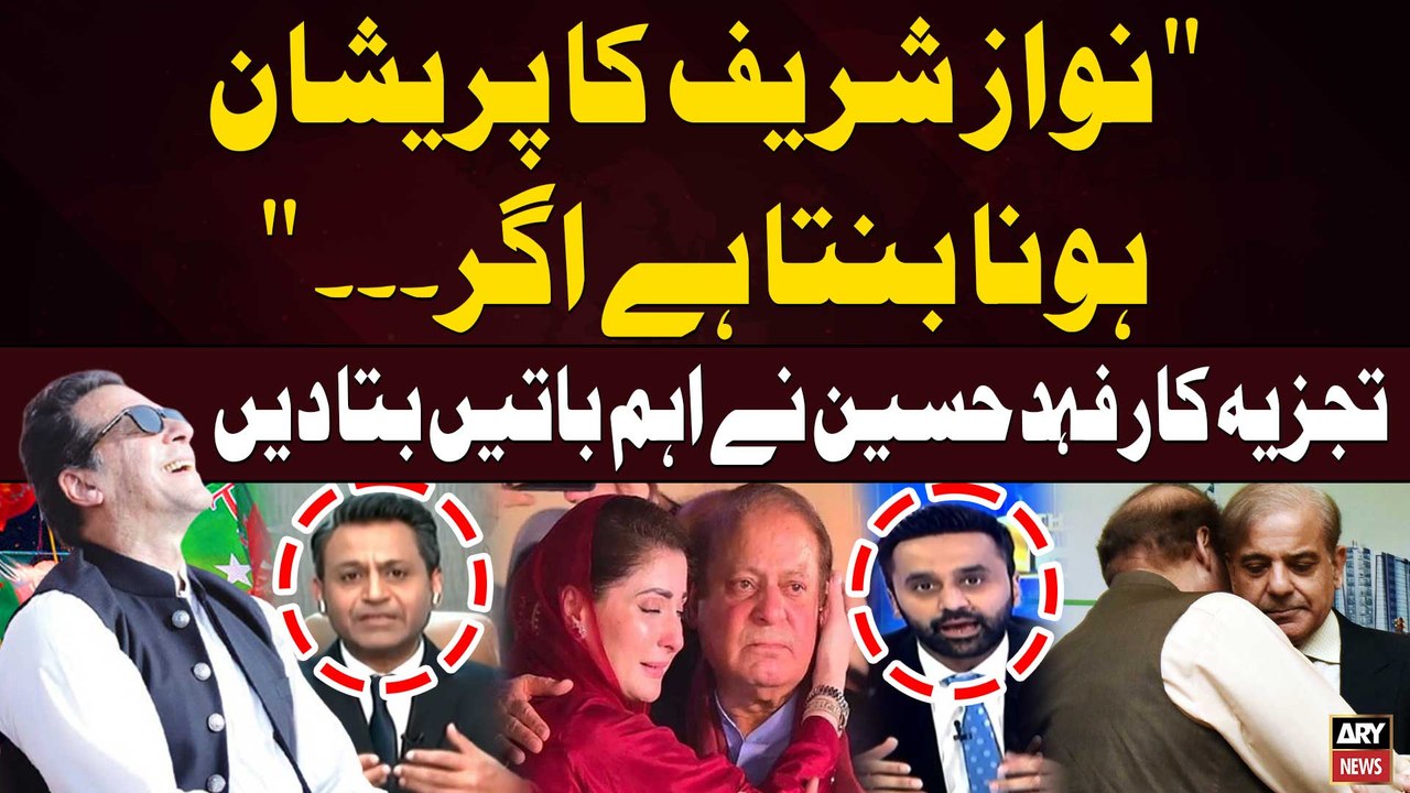 "Nawaz Sharif ka Pareshan Hona Banta Hai Agar..." Fahad Hussain's Shocking Analysis