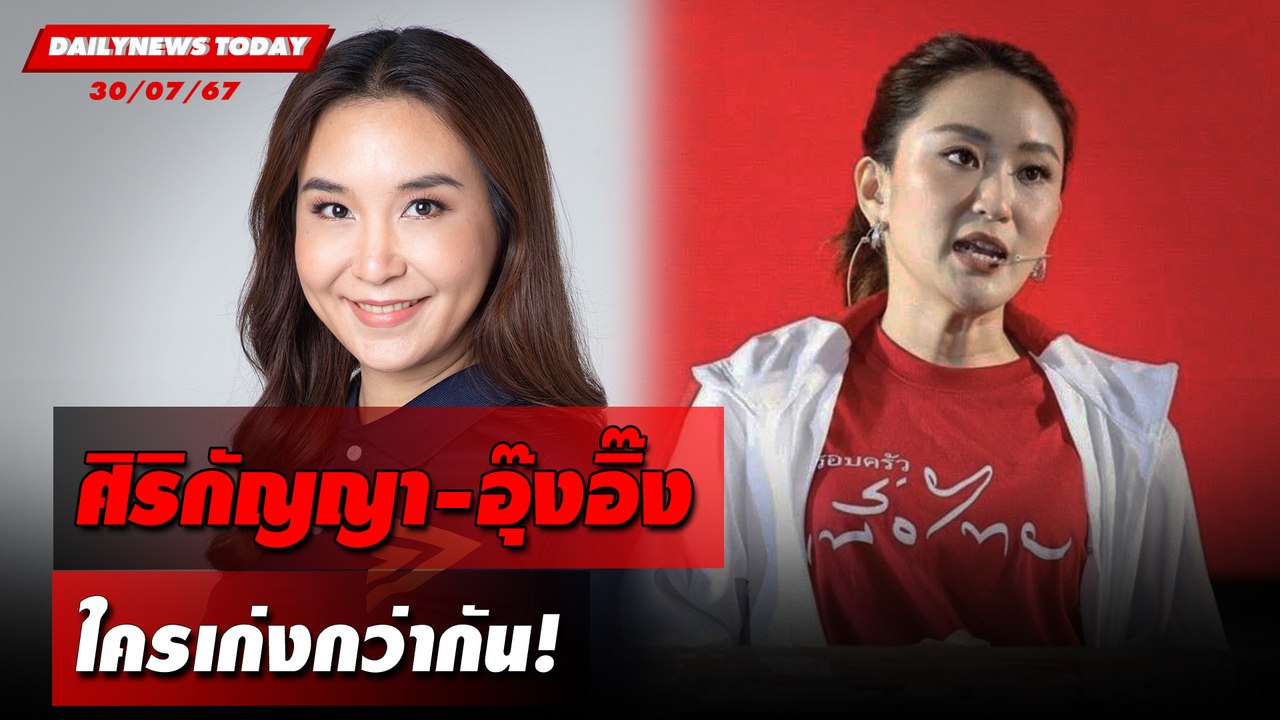 ศิริกัญญา-อุ๊งอิ๊ง ใครเก่งกว่ากัน! | DAILYNEWSTODAY 30/07/67