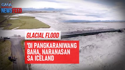 Glacial Flood – 'Di pangkaraniwang baha, naranasan sa Iceland | GMA Integrated Newsfeed