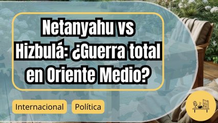 Netanyahu contra Hizbulá: ¿Se avecina una guerra regional en Oriente Medio?