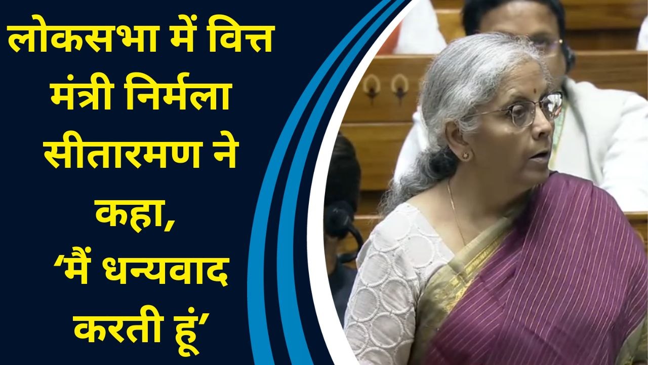 Lok Sabha में वित्त मंत्री Nirmala Sitharaman ने कहा, ‘मैं धन्यवाद करती हूं’
