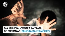 Día mundial contra la trata de personas: Panorama en México