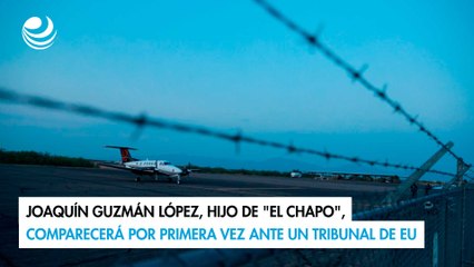 Joaquín Guzmán López, hijo de "El Chapo", comparecerá por primera vez ante un tribunal de EU