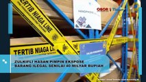 ZULKIFLI HASAN PIMPIN EKSPOSE BARANG ILEGAL SENILAI 40 MILIAR RUPIAH