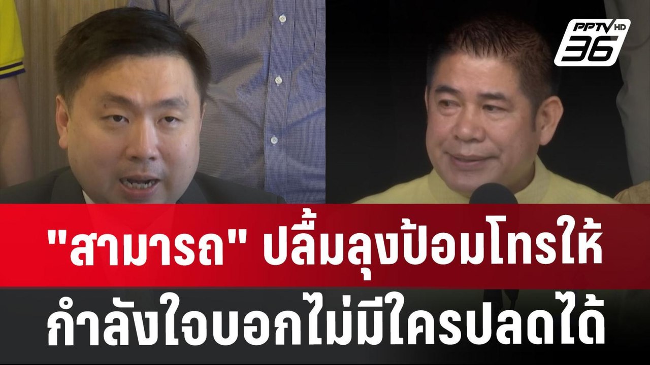 "สามารถ"ปลื้มลุงป้อมโทรให้กำลังใจบอกไม่มีใครปลด...