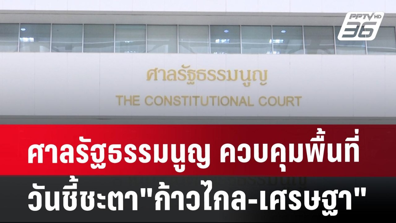 ศาลรัฐธรรมนูญ ควบคุมพื้นที่ วันชี้ชะตา"ก้าวไกล...