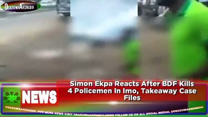 Simon Ekpa Reacts After BDF Kills 4 Policemen In Imo, Takeaway Case Files ~ OsazuwaAkonedo