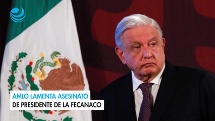 AMLO lamenta asesinato de presidente de la FENACO