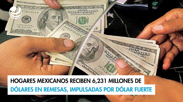 Hogares mexicanos reciben 6,231 millones de dólares en remesas, impulsadas por dólar fuerte
