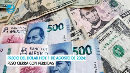 Precio del dólar hoy 1 de agosto de 2024: Peso cierra con pérdidas