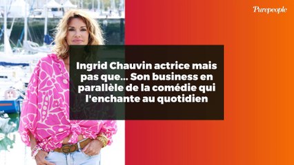 Ingrid Chauvin actrice mais pas que... Son business en parallèle de la comédie qui l'enchante au quotidien